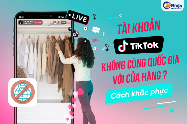 tài khoản tiktok không cùng quốc gia với cửa hàng